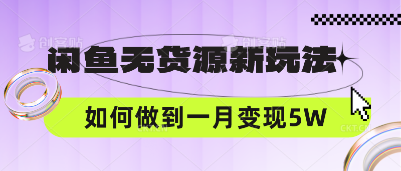 闲鱼无货源新玩法,中间商赚差价如何做到一个月变现5W-创客集