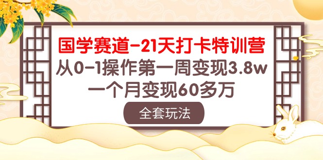 (10224期)国学 赛道-21天打卡特训营:从0-1操作第一周变现3.8w,一个月变现60多万-创客集