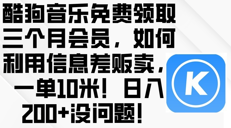 (10236期)酷狗音乐免费领取三个月会员,利用信息差贩卖,一单10米!日入200+没问题-创客集
